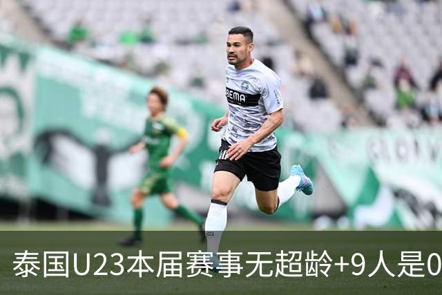 泰国U23本届赛事无超龄+9人是05后 主打532阵型+12次射正进8球