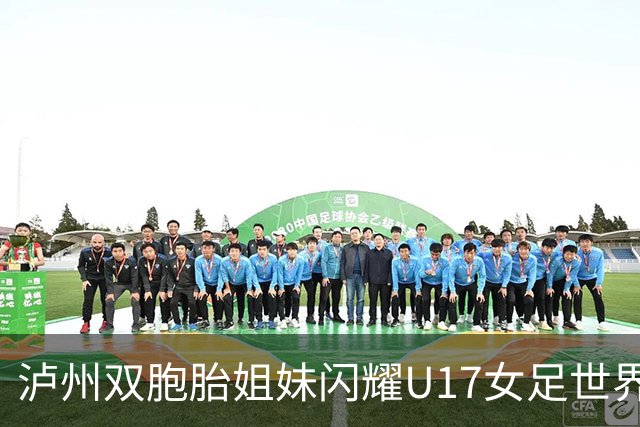 泸州双胞胎姐妹闪耀U17女足世界杯赛场