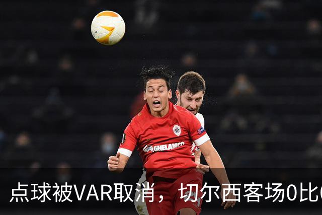 点球被VAR取消，切尔西客场0比0守住1分
