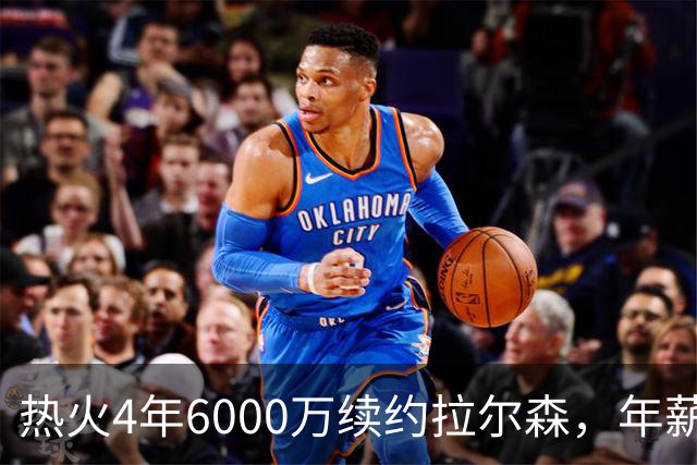 热火4年6000万续约拉尔森，年薪从230万涨到1350万