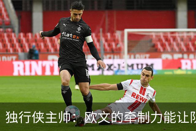 独行侠主帅：欧文的牵制力能让队友变更好 要让他先找比赛节奏