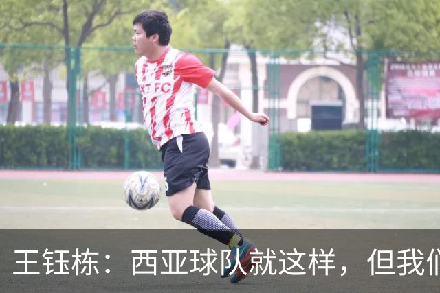 王钰栋：西亚球队就这样，但我们必须踢得比他们更凶一些