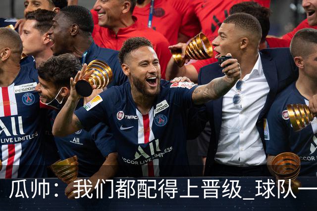 瓜帅：我们都配得上晋级 球队一直为赢欧冠而战