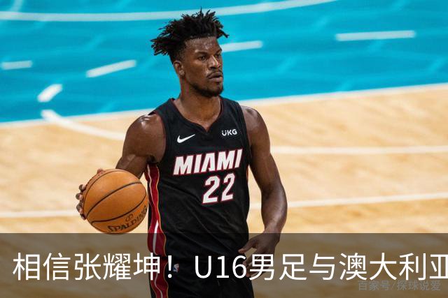 相信张耀坤！U16男足与澳大利亚的和平杯决赛前瞻