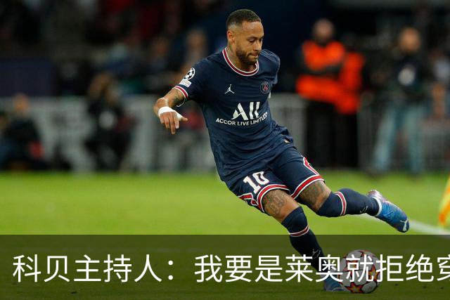 科贝主持人：我要是莱奥就拒绝穿7号球衣，这会引来麻烦