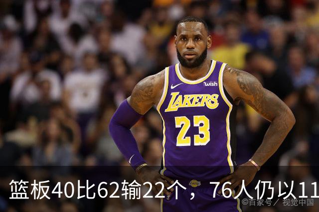 篮板40比62输22个，76人仍以11分优势拿下三连胜