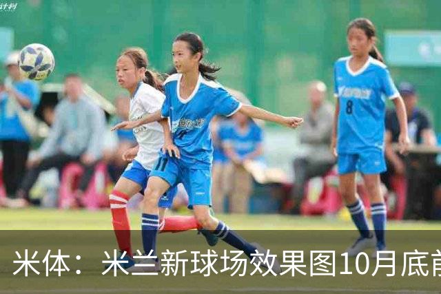 米体：米兰新球场效果图10月底前公开，2032年完工