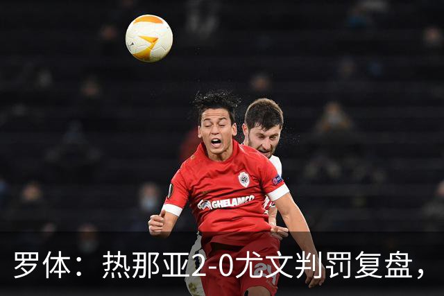 罗体：热那亚2-0尤文判罚复盘，主裁多维里仅获5分