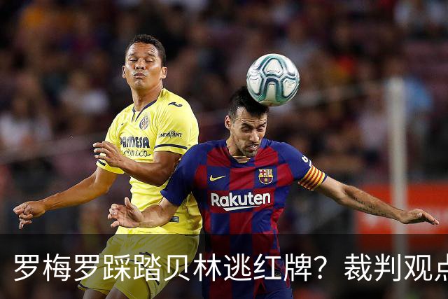 罗梅罗踩踏贝林逃红牌？裁判观点：够不上红牌 罗梅罗很幸运