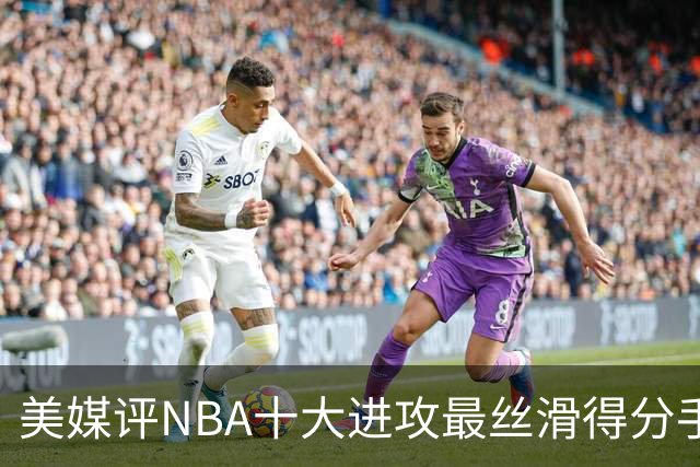美媒评NBA十大进攻最丝滑得分手，欧文仅第7，科比第5，杜兰特入前3