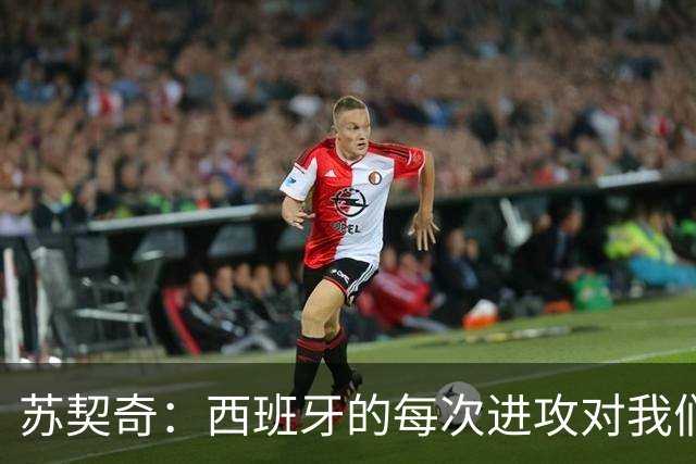 苏契奇：西班牙的每次进攻对我们都是威胁，我们防守得不好