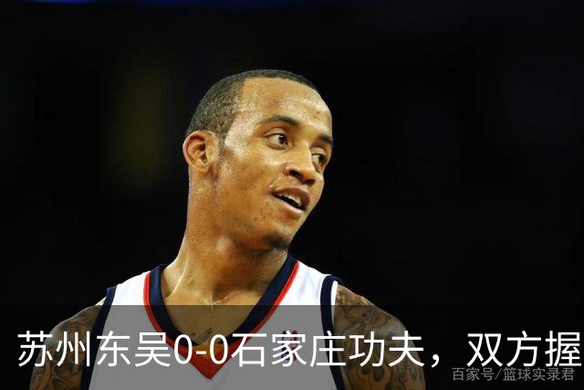 苏州东吴0-0石家庄功夫，双方握手言和
