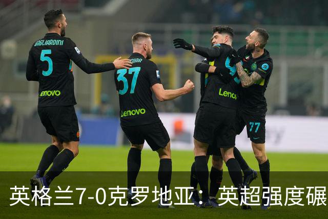 英格兰7-0克罗地亚：英超强度碾压，图赫尔战术大获成功