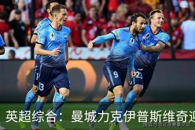 英超综合：曼城力克伊普斯维奇迎七连胜