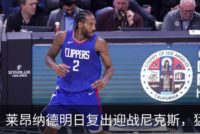 莱昂纳德明日复出迎战尼克斯，猛龙主帅确认可出战