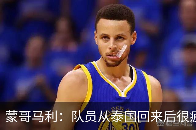 蒙哥马利：队员从泰国回来后很疲劳；希望法比奥伤情不太严重