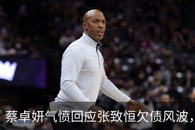 蔡卓妍气愤回应张致恒欠债风波，劝其脚踏实地，坦言大家并不欠他