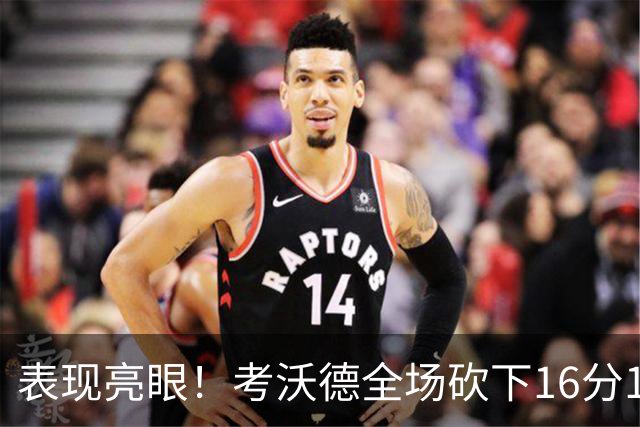 表现亮眼！考沃德全场砍下16分11篮板3助攻1抢断