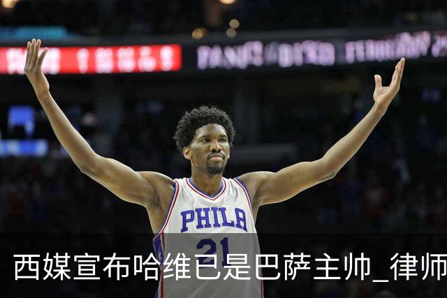 西媒宣布哈维已是巴萨主帅 律师正审核合同细节