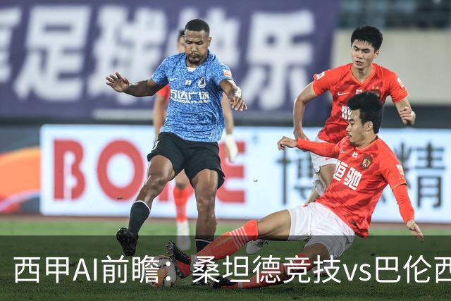 西甲AI前瞻：桑坦德竞技vs巴伦西亚，近10场2胜2平，战术分析与数据预测