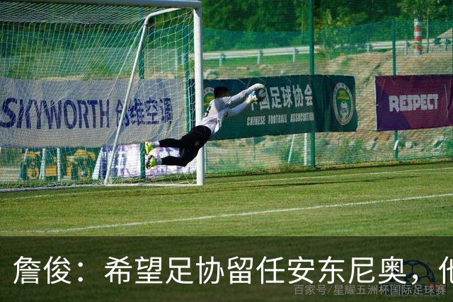 詹俊：希望足协留任安东尼奥，他熟悉国内球员情况且战术得当