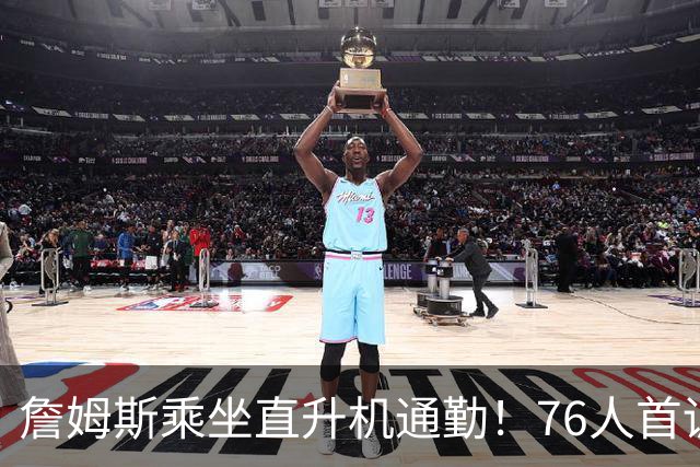 詹姆斯乘坐直升机通勤！76人首训曝光：身穿9号助攻VJ空接暴扣