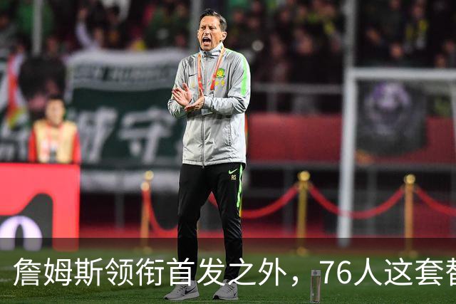 詹姆斯领衔首发之外，76人这套替补轮换藏着几场暗战