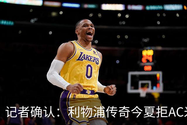 记者确认：利物浦传奇今夏拒AC米兰，明年免费走人