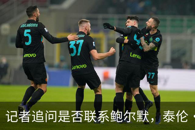 记者追问是否联系鲍尔默，泰伦·卢当场回怼：你在挖坑呢？