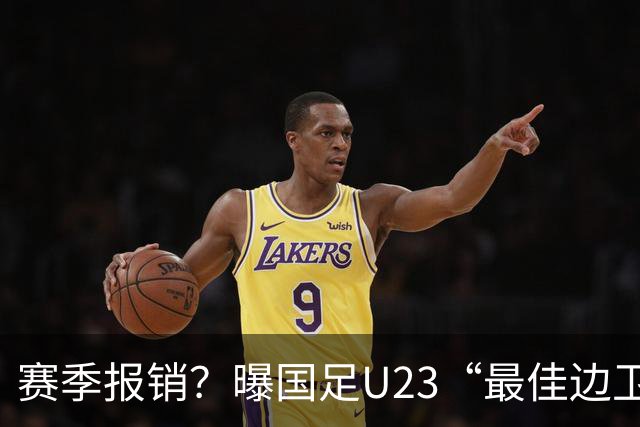 赛季报销？曝国足U23“最佳边卫”韧带拉伤，大连英博遭遇打击