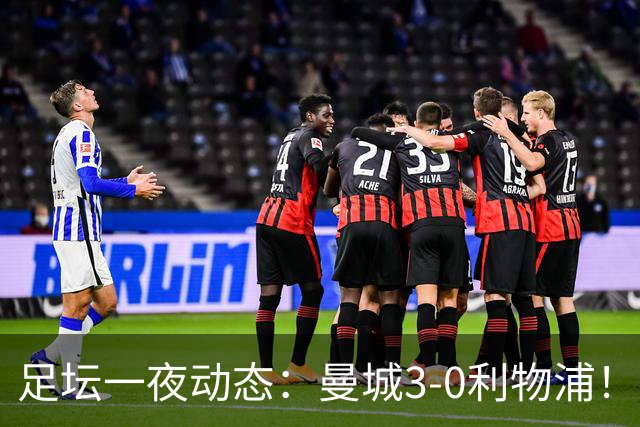 足坛一夜动态：曼城3-0利物浦！米兰尤文皆1-1平 皇马巨星分手
