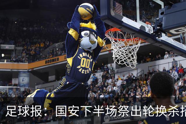 足球报：国安下半场祭出轮换杀招，用精准的战术调整锁定胜局