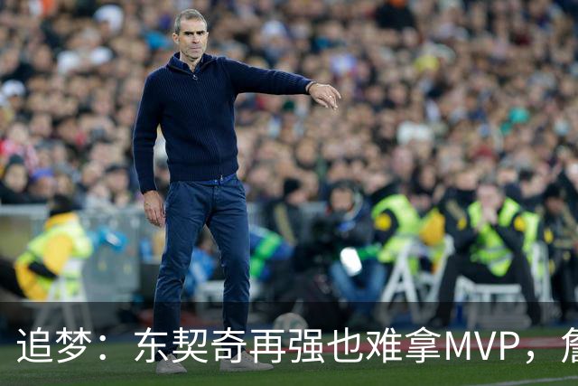追梦：东契奇再强也难拿MVP，詹姆斯也吃过这亏