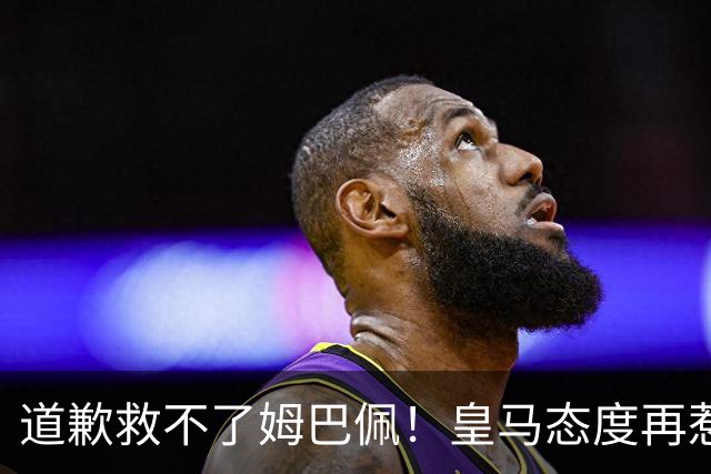 道歉救不了姆巴佩！皇马态度再惹众怒，整个法国球员都将被牵连