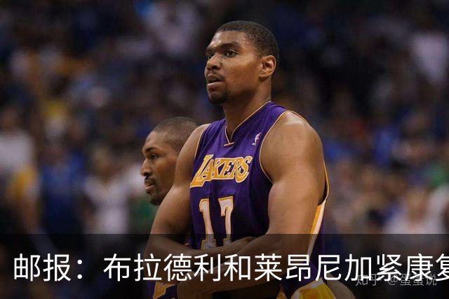 邮报：布拉德利和莱昂尼加紧康复，戈麦斯预计能出战伯恩茅斯