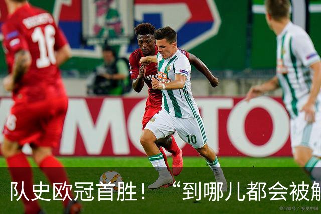 队史欧冠首胜！“到哪儿都会被解雇的废物”，还了轻视者一记响亮耳光