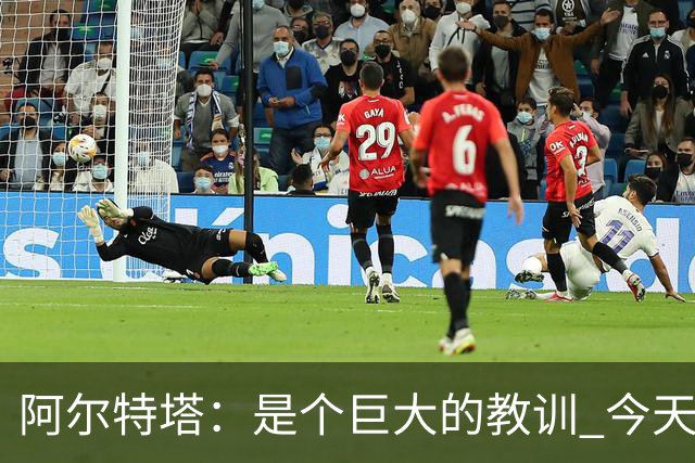 阿尔特塔：是个巨大的教训 今天的情况绝不允许再发生