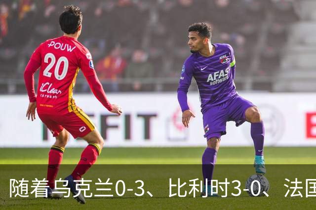 随着乌克兰0-3、比利时3-0、法国1-1，波兰6-0，欧国联最新积分榜出炉