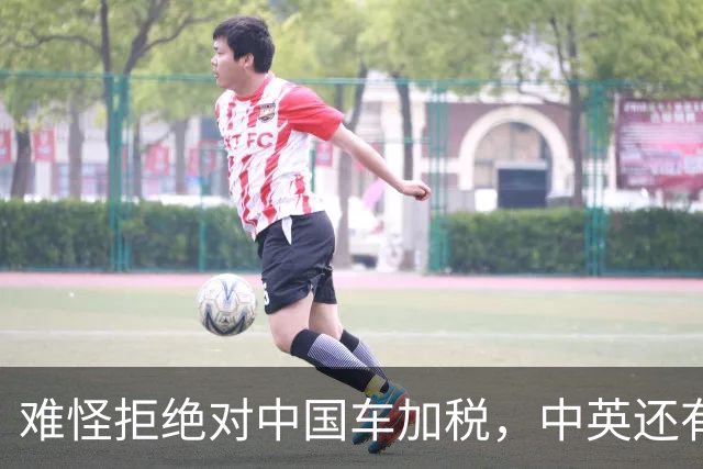 难怪拒绝对中国车加税，中英还有一笔大合作在谈，没空理会欧盟