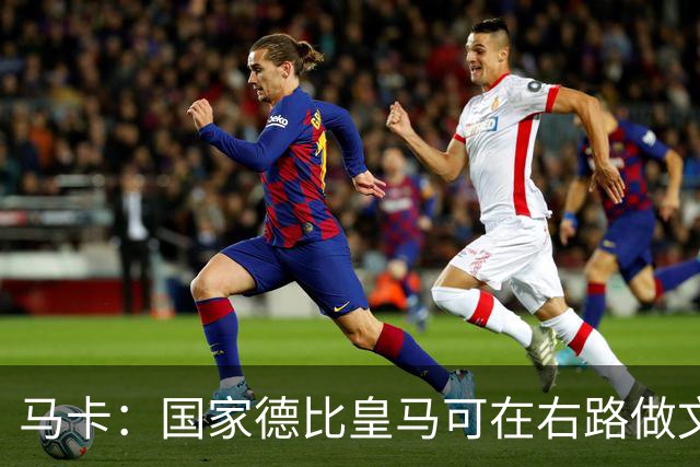 马卡：国家德比皇马可在右路做文章，巴尔韦德可利用巴萨空当