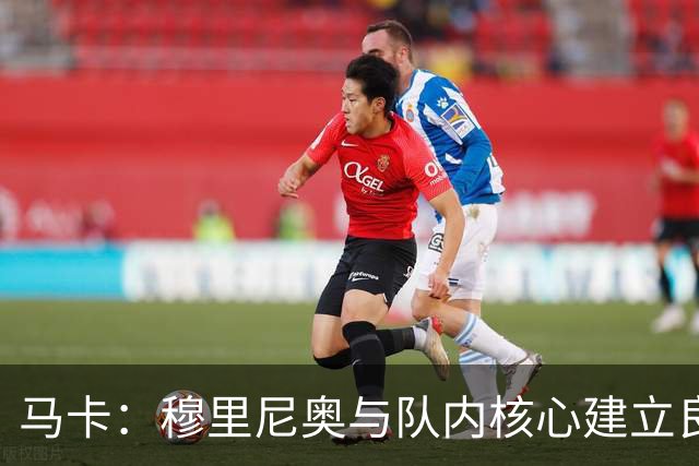 马卡：穆里尼奥与队内核心建立良好关系，他们十分认可其管理方式
