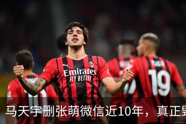 马天宇删张萌微信近10年，真正毁掉这段友谊的，不是那句“幼稚”