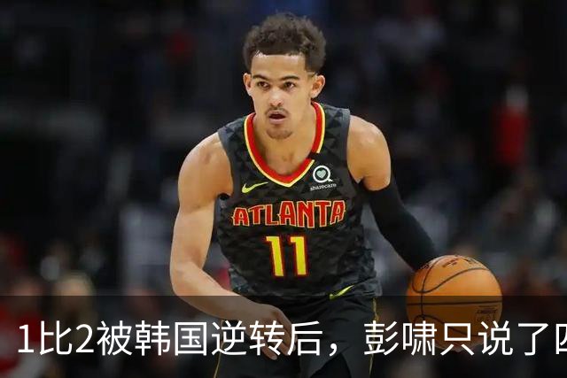 1比2被韩国逆转后，彭啸只说了四个字：战斗未结束