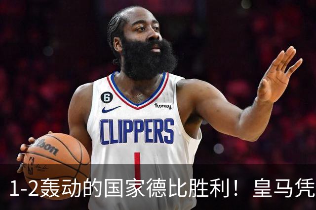 1-2轰动的国家德比胜利！皇马凭借姆巴佩的梅开二度击溃巴萨