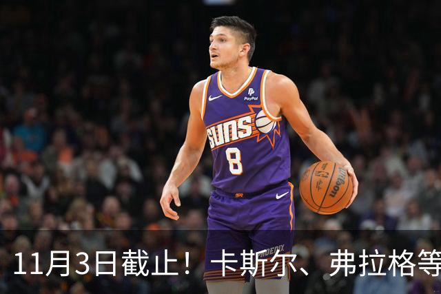 11月3日截止！卡斯尔、弗拉格等人球队选项被执行