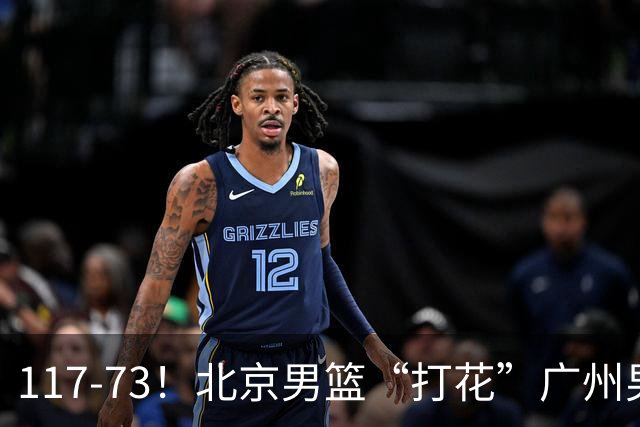 117-73！北京男篮“打花”广州男篮，连打3支广东球队，共赢120分