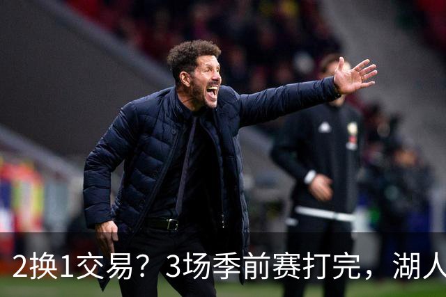 2换1交易？3场季前赛打完，湖人前锋送都送不出去