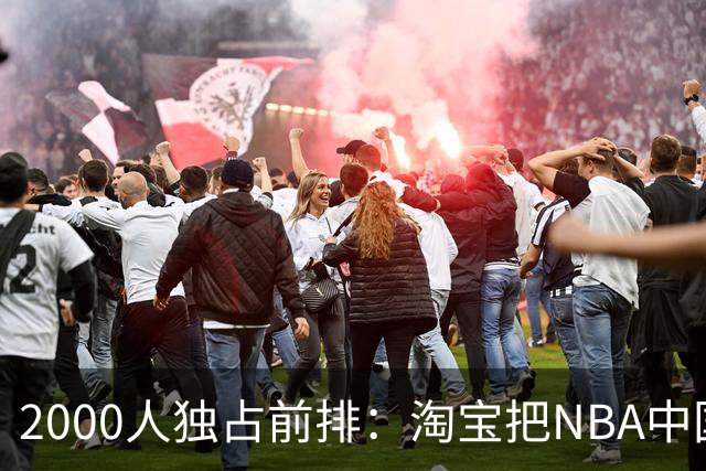 2000人独占前排：淘宝把NBA中国赛变成了88VIP包厢