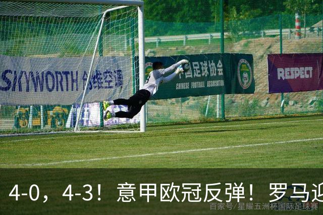 4-0，4-3！意甲欧冠反弹！罗马迎首胜，阿莱格里赢下帅位保卫战！