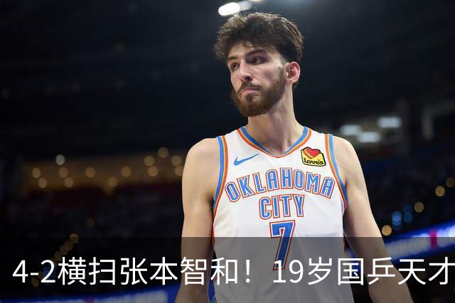 4-2横扫张本智和！19岁国乒天才连斩5大世界名将，一战封神
